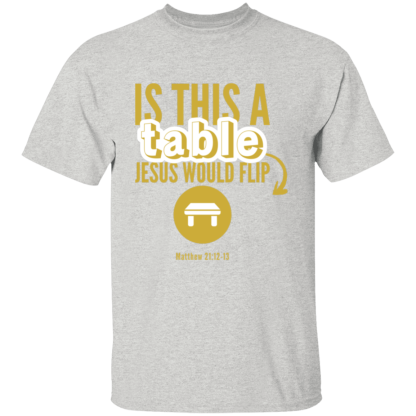 ‘Is This A Table Jesus Would Flip?’ Gold Text Gildan 5.3 oz. T-Shirt