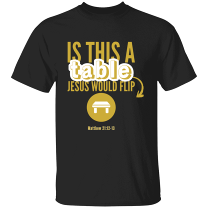 ‘Is This A Table Jesus Would Flip?’ Gold Text Gildan 5.3 oz. T-Shirt - Image 2