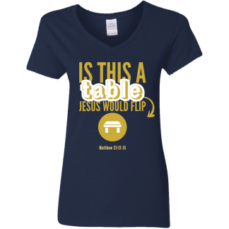‘Is This A Table Jesus Would Flip?’ Gold Text Ladies’ 5.3 oz. V-Neck T-Shirt