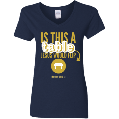 ‘Is This A Table Jesus Would Flip?’ Gold Text Ladies’ 5.3 oz. V-Neck T-Shirt