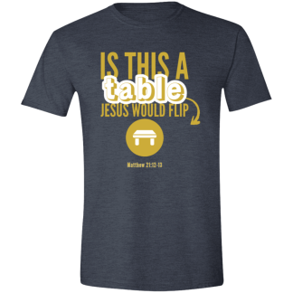 ‘Is This A Table Jesus Would Flip?’ Gold Text Gildan 4.5 oz. Modern Tee