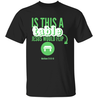 ‘Is This A Table Jesus Would Flip?’ Green Text Gildan 5.3 oz. T-Shirt