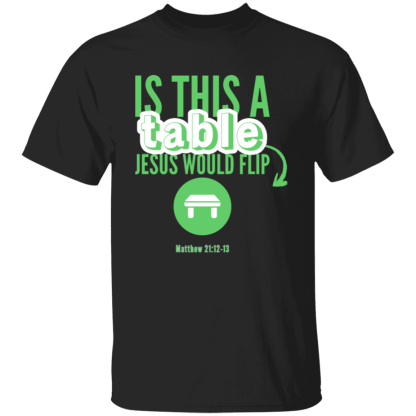 ‘Is This A Table Jesus Would Flip?’ Green Text Gildan 5.3 oz. T-Shirt