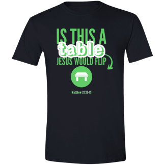 ‘Is This A Table Jesus Would Flip?’ Green Text Gildan 4.5 oz. Modern Tee