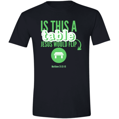 ‘Is This A Table Jesus Would Flip?’ Green Text Gildan 4.5 oz. Modern Tee